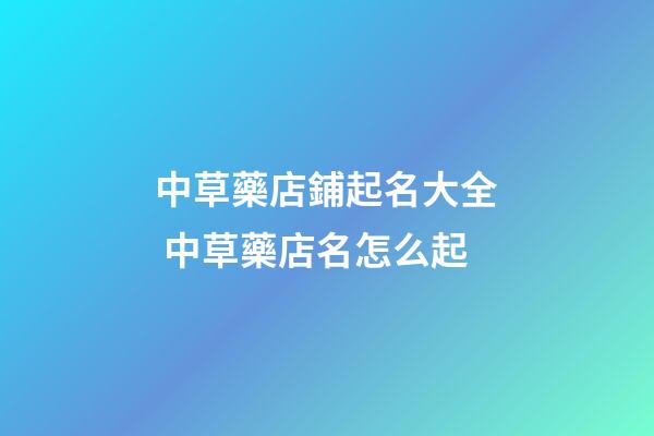 中草藥店鋪起名大全 中草藥店名怎么起-第1張-店鋪起名-玄機派